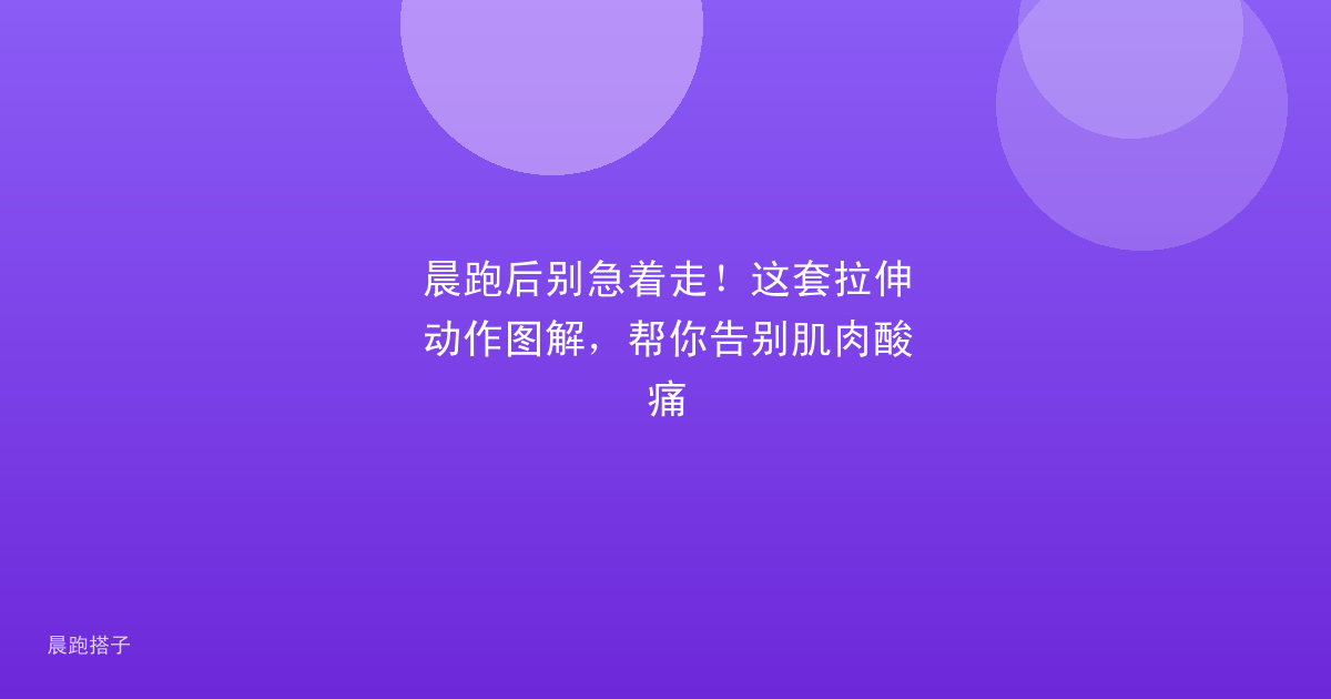 晨跑后别急着走!这套拉伸动作图解,帮你告别肌肉酸痛