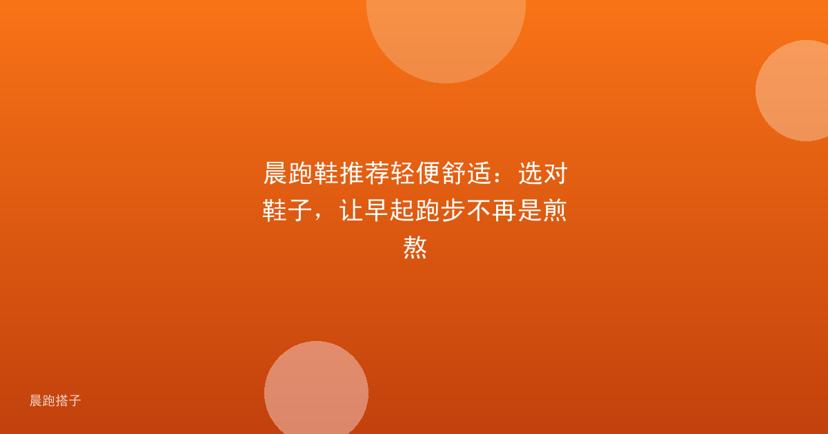 晨跑鞋推荐轻便舒适：选对鞋子，让早起跑步不再是煎熬