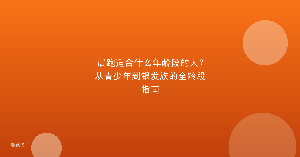 晨跑适合什么年龄段的人？从青少年到银发族的全龄段指南