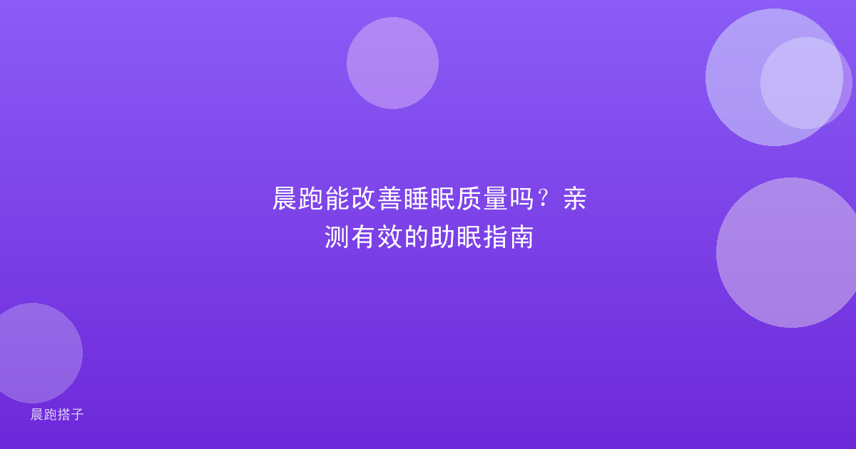 晨跑能改善睡眠质量吗？亲测有效的助眠指南