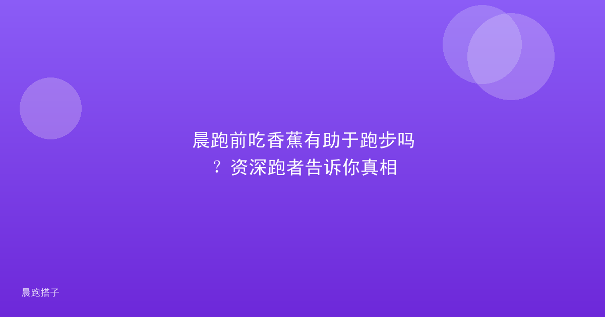 晨跑前吃香蕉有助于跑步吗？资深跑者告诉你真相