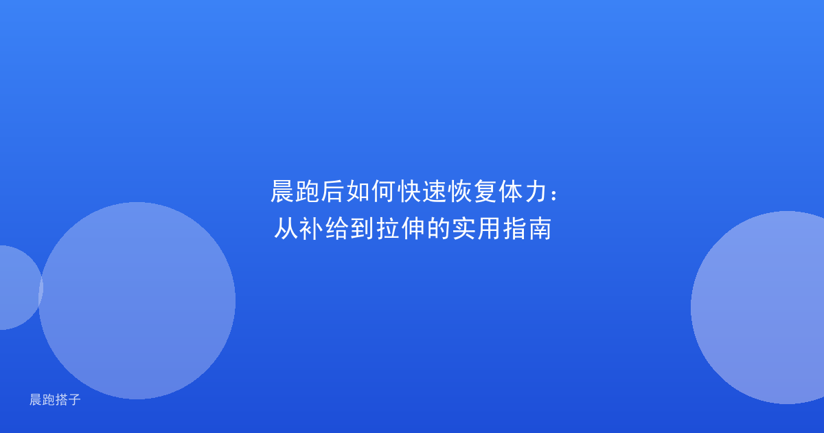晨跑后如何快速恢复体力：从补给到拉伸的实用指南