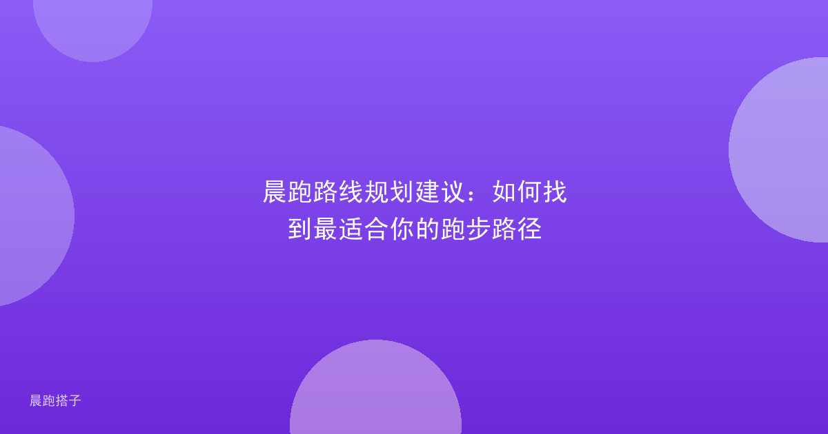 晨跑路线规划建议：如何找到最适合你的跑步路径