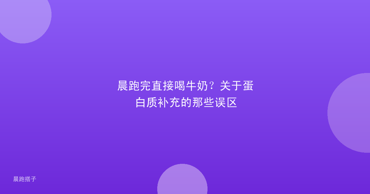 晨跑完直接喝牛奶?关于蛋白质补充的那些误区
