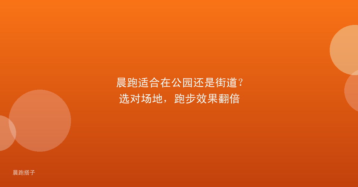 晨跑适合在公园还是街道？选对场地，跑步效果翻倍