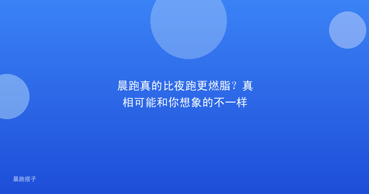 晨跑真的比夜跑更燃脂?真相可能和你想象的不一样