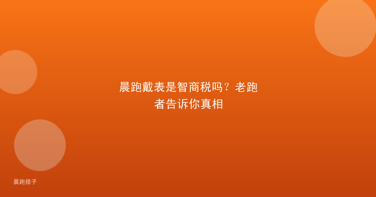 晨跑戴表是智商税吗?老跑者告诉你真相
