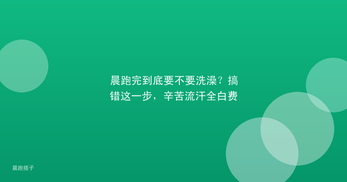 晨跑完到底要不要洗澡?搞错这一步,辛苦流汗全白费