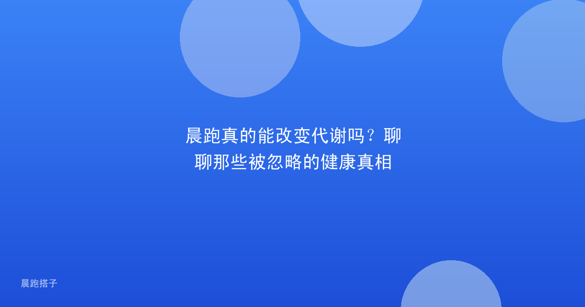 晨跑真的能改变代谢吗?聊聊那些被忽略的健康真相