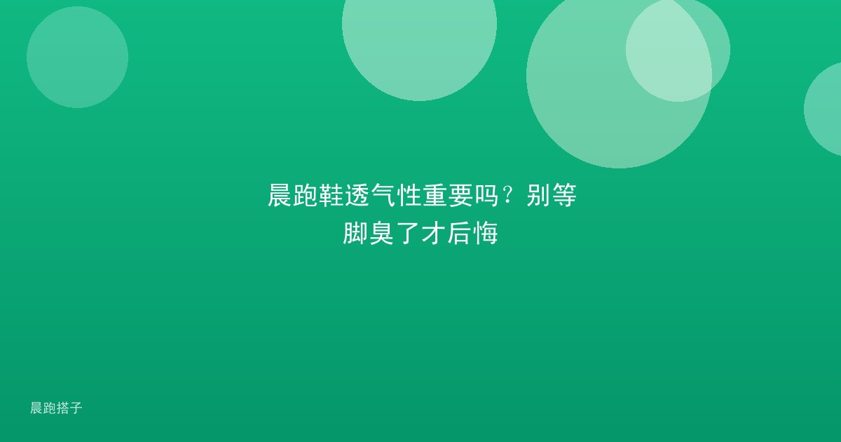 晨跑鞋透气性重要吗?别等脚臭了才后悔