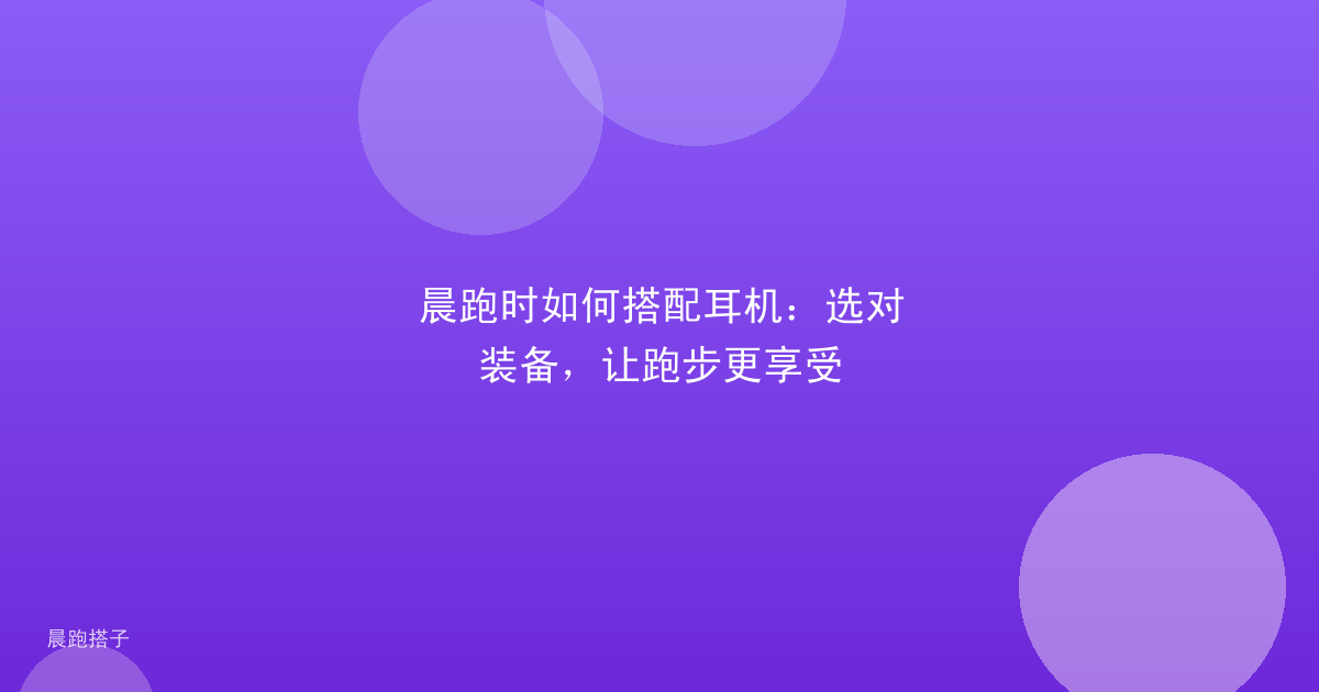 晨跑时如何搭配耳机:选对装备,让跑步更享受