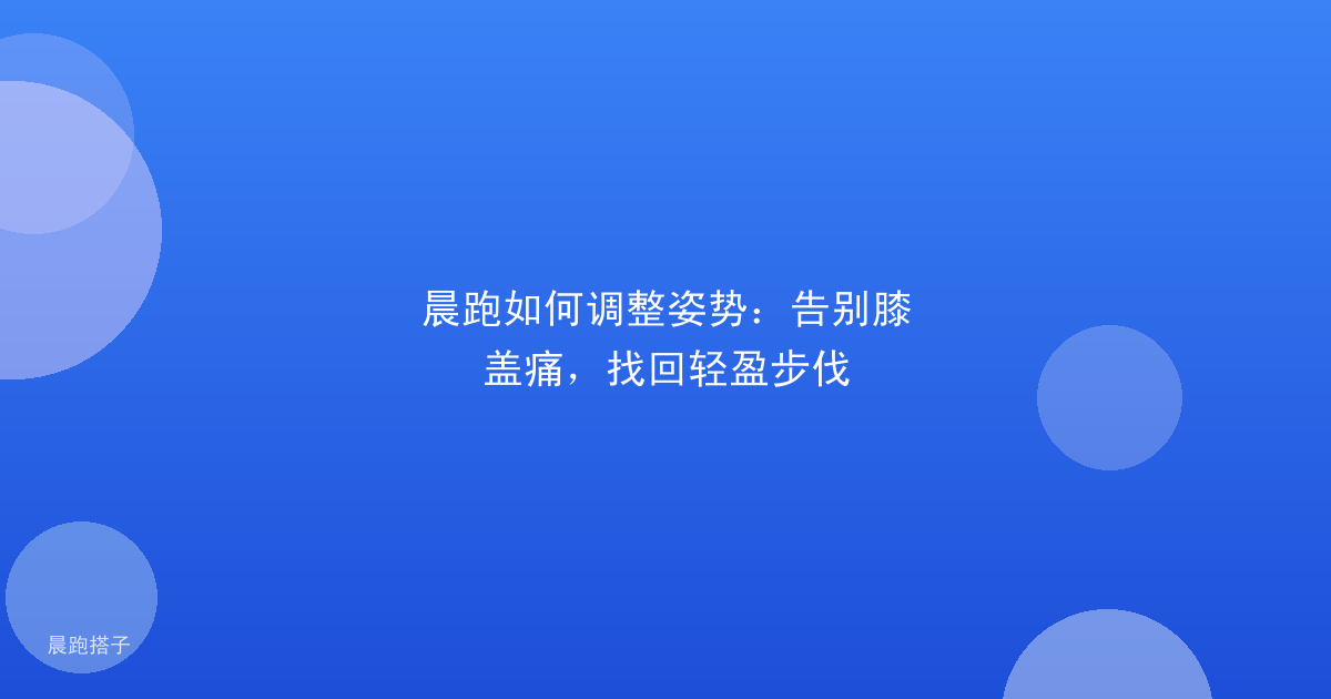 晨跑如何调整姿势:告别膝盖痛,找回轻盈步伐