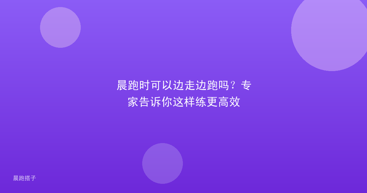 晨跑时可以边走边跑吗?专家告诉你这样练更高效