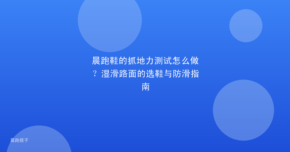 晨跑鞋的抓地力测试怎么做?湿滑路面的选鞋与防滑指南