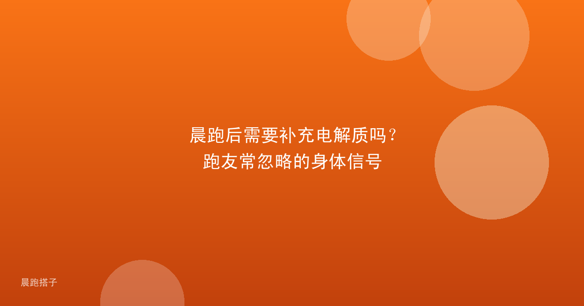 晨跑后需要补充电解质吗?跑友常忽略的身体信号