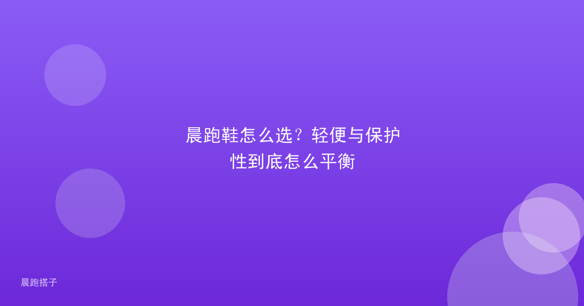 晨跑鞋怎么选?轻便与保护性到底怎么平衡