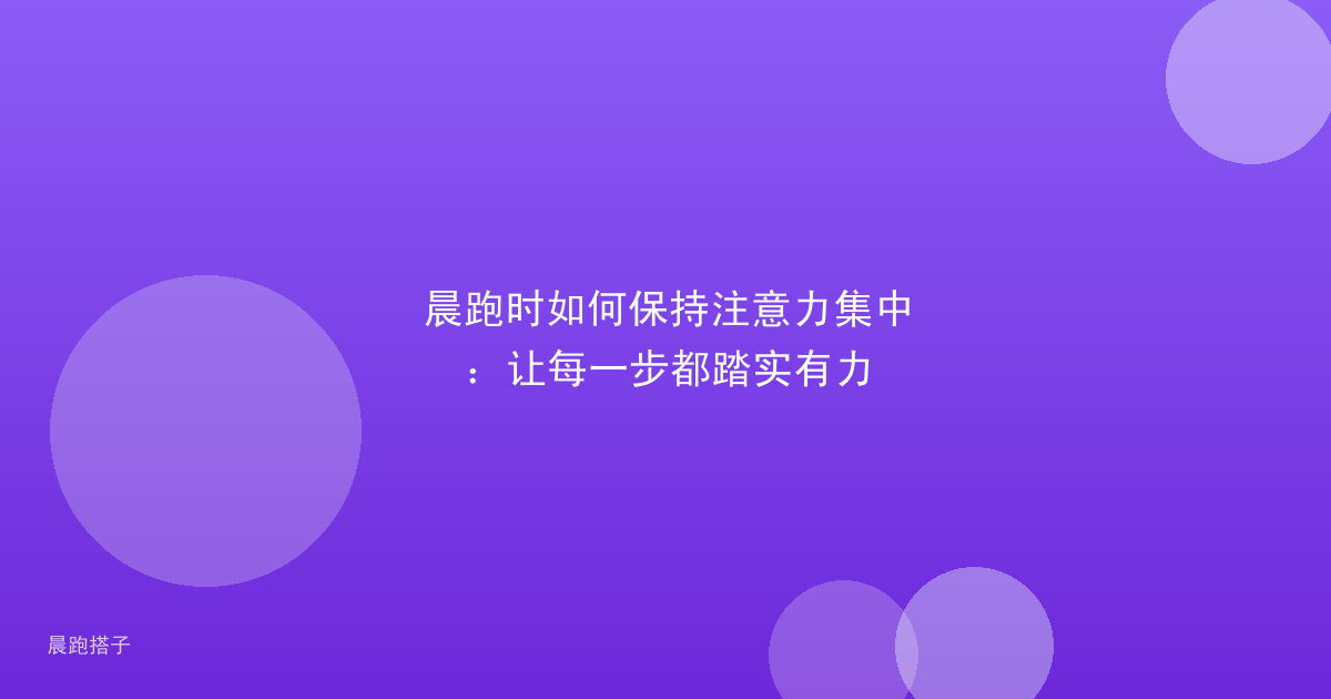 晨跑时如何保持注意力集中:让每一步都踏实有力