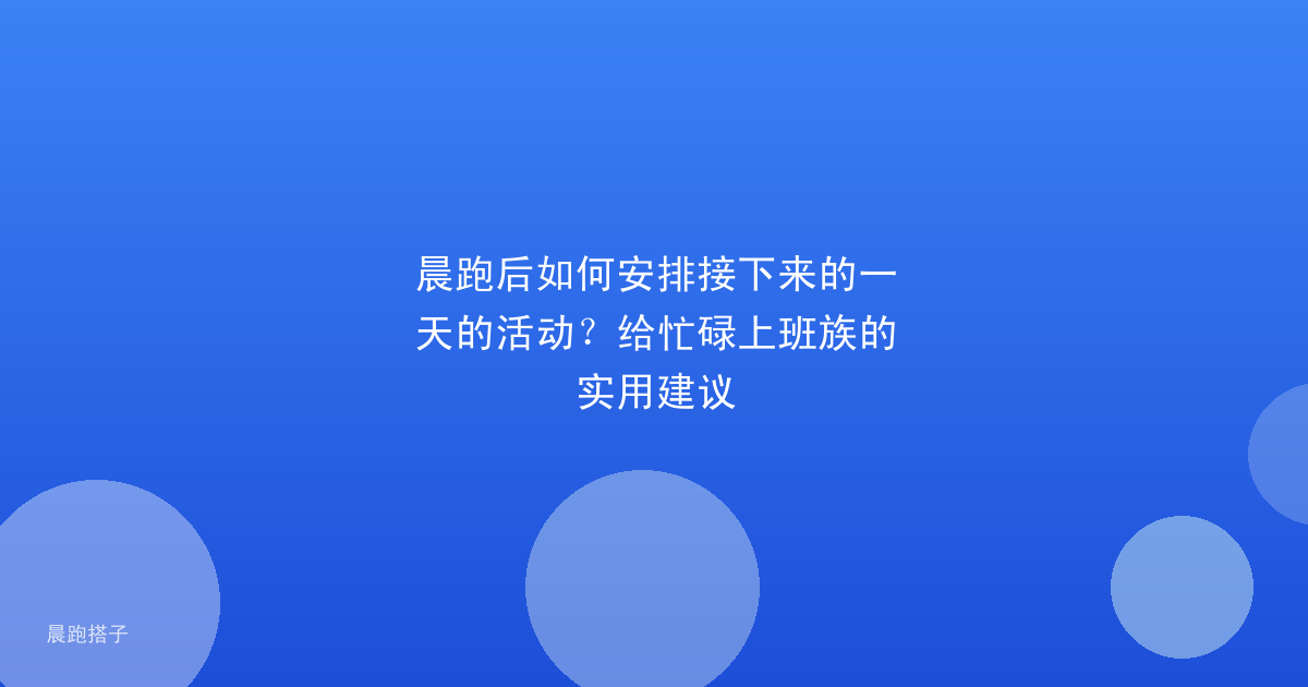 晨跑后如何安排接下来的一天的活动？给忙碌上班族的实用建议
