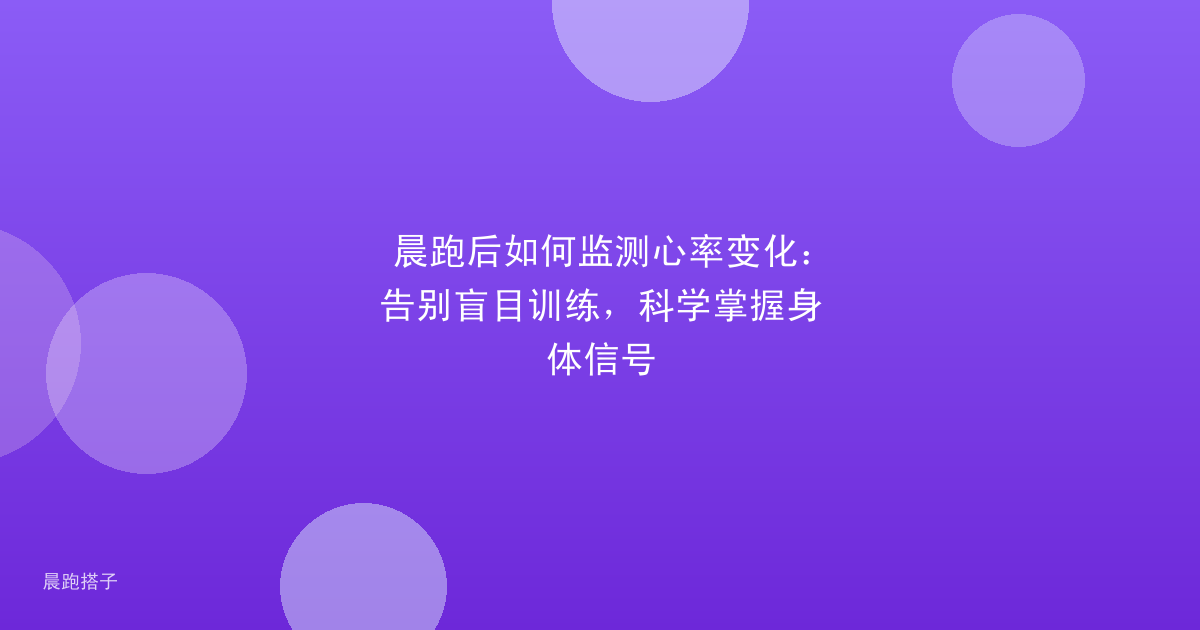 晨跑后如何监测心率变化：告别盲目训练，科学掌握身体信号