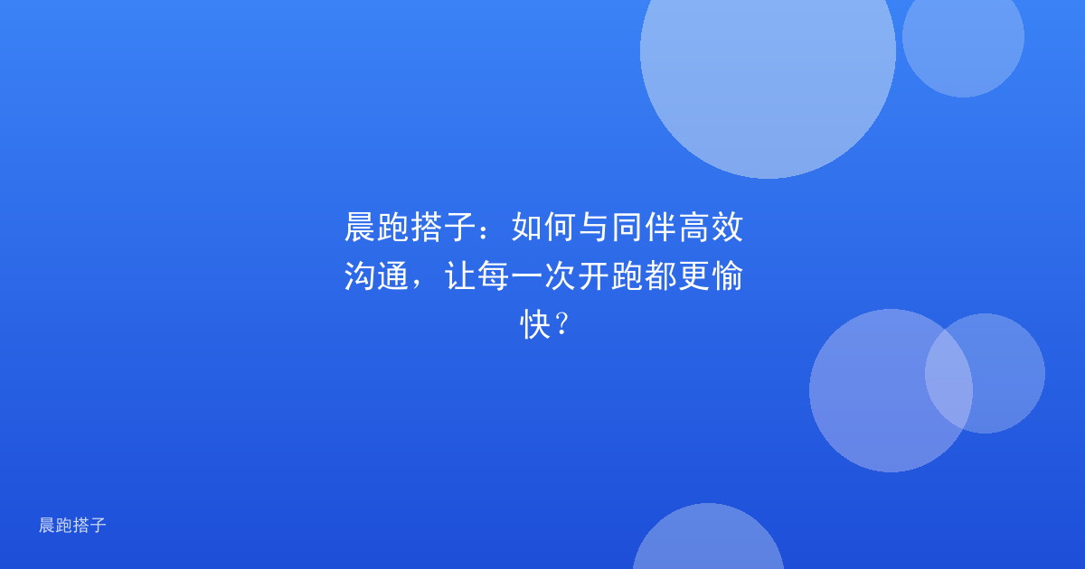 晨跑搭子：如何与同伴高效沟通，让每一次开跑都更愉快？