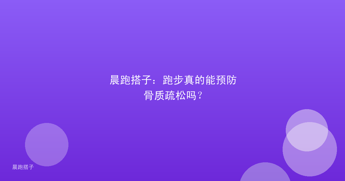 晨跑搭子：跑步真的能预防骨质疏松吗？