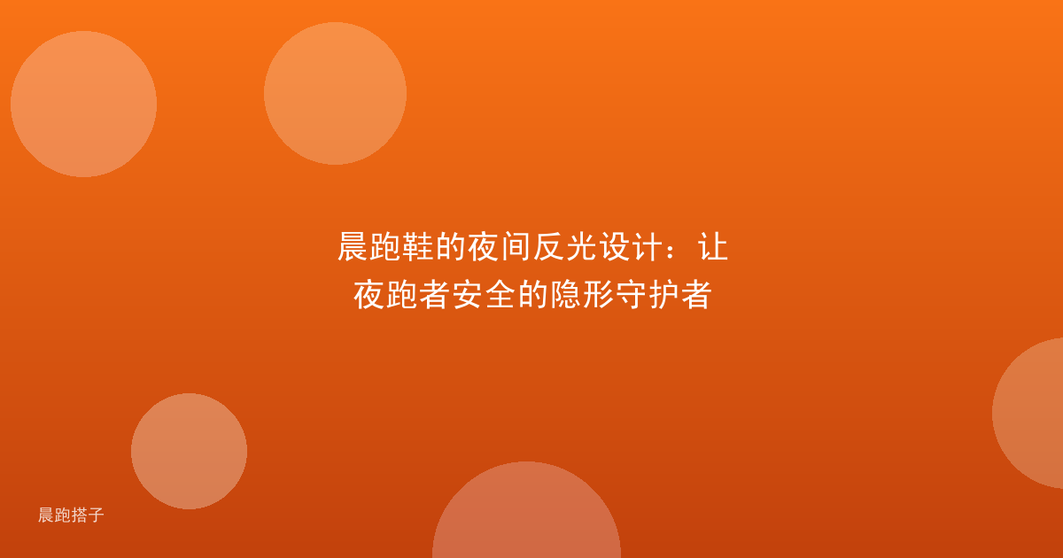 晨跑鞋的夜间反光设计：让夜跑者安全的隐形守护者