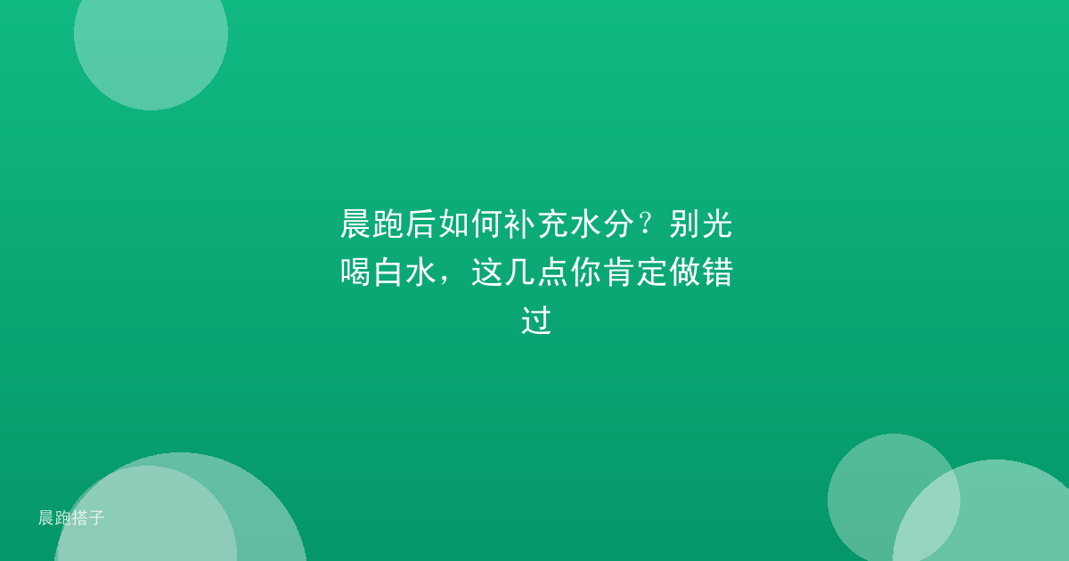 晨跑后如何补充水分？别光喝白水，这几点你肯定做错过