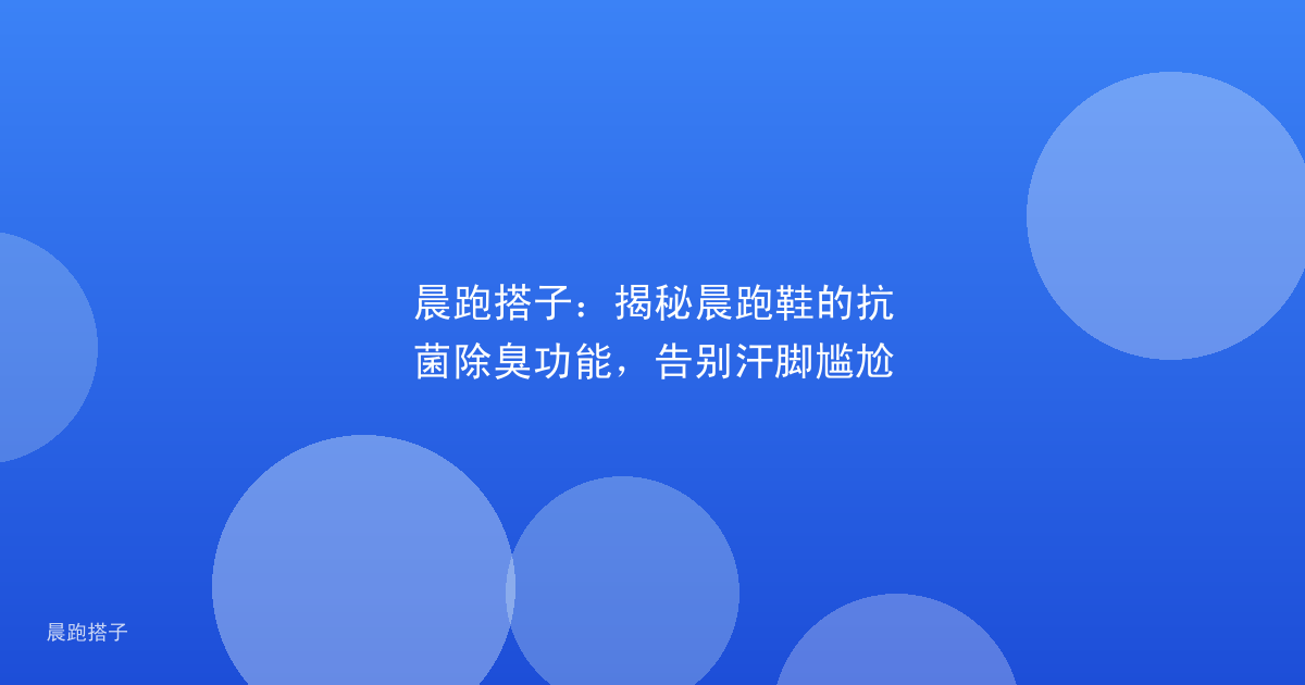 晨跑搭子：揭秘晨跑鞋的抗菌除臭功能，告别汗脚尴尬