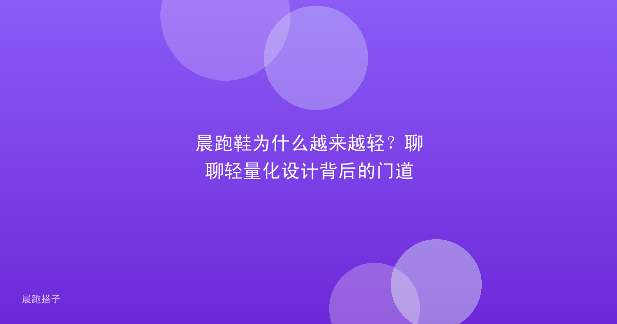 晨跑鞋为什么越来越轻？聊聊轻量化设计背后的门道