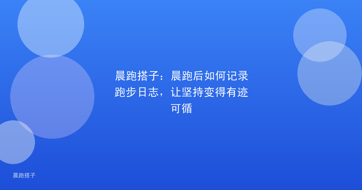 晨跑搭子：晨跑后如何记录跑步日志，让坚持变得有迹可循