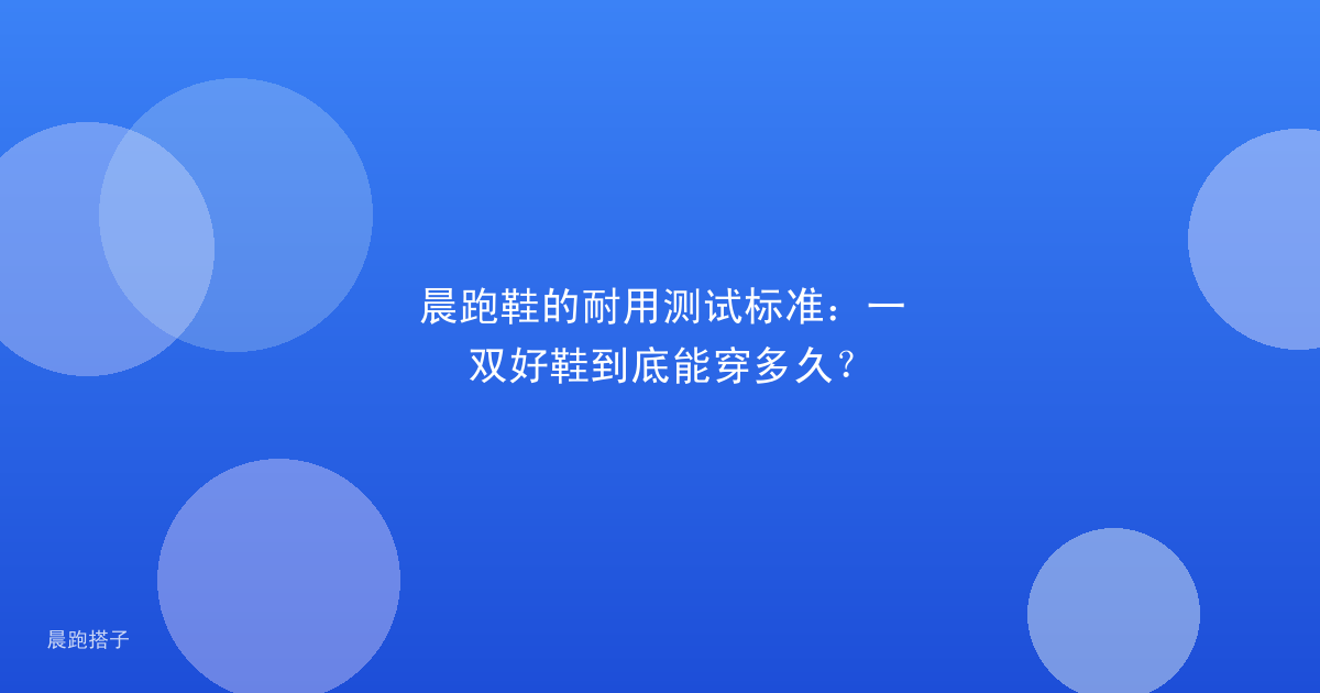 晨跑鞋的耐用测试标准：一双好鞋到底能穿多久？