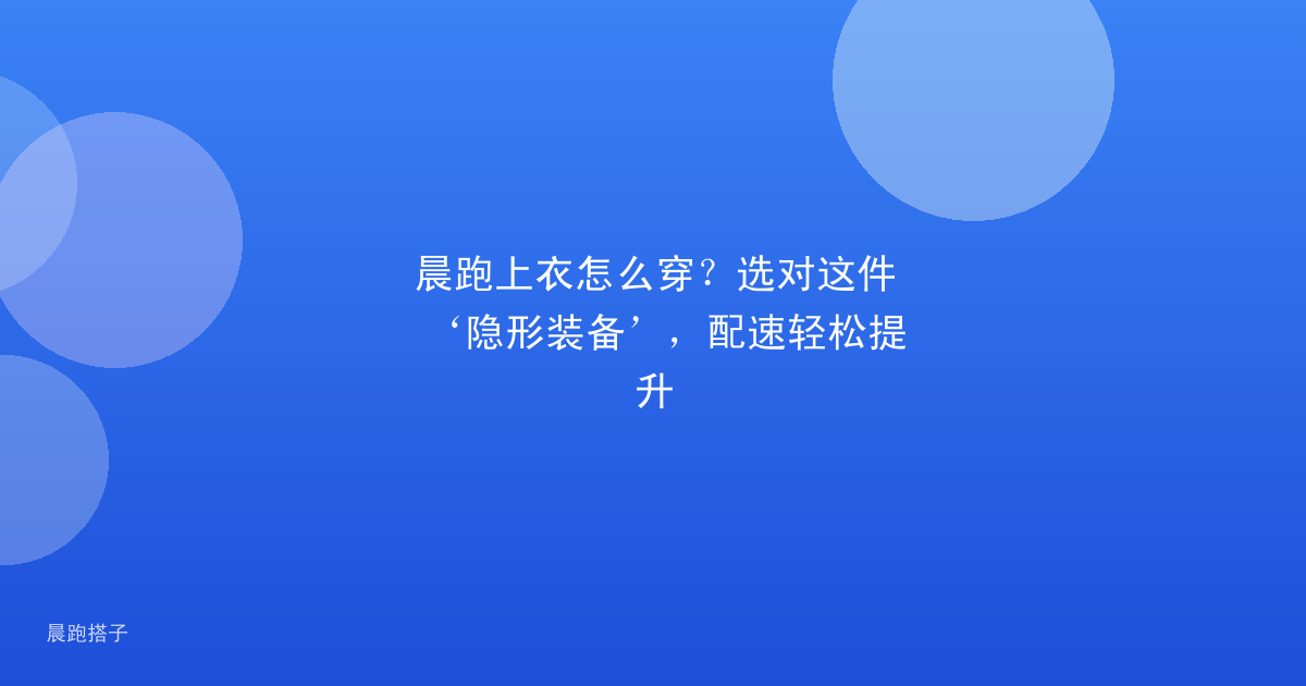 晨跑上衣怎么穿？选对这件‘隐形装备’，配速轻松提升