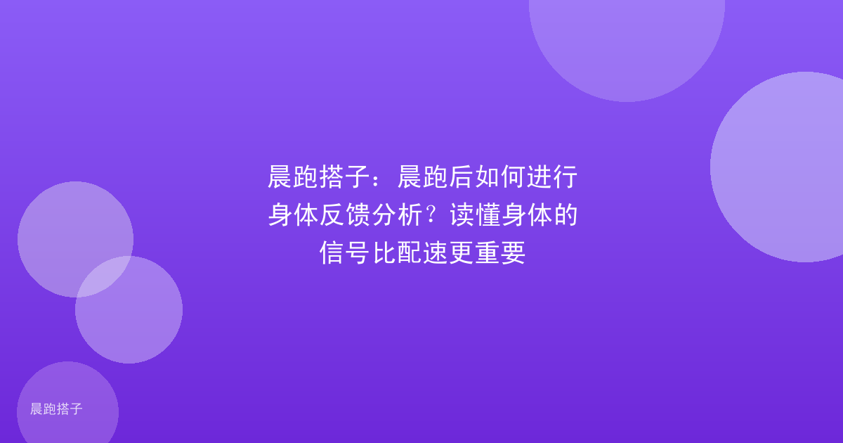 晨跑搭子：晨跑后如何进行身体反馈分析？读懂身体的信号比配速更重要