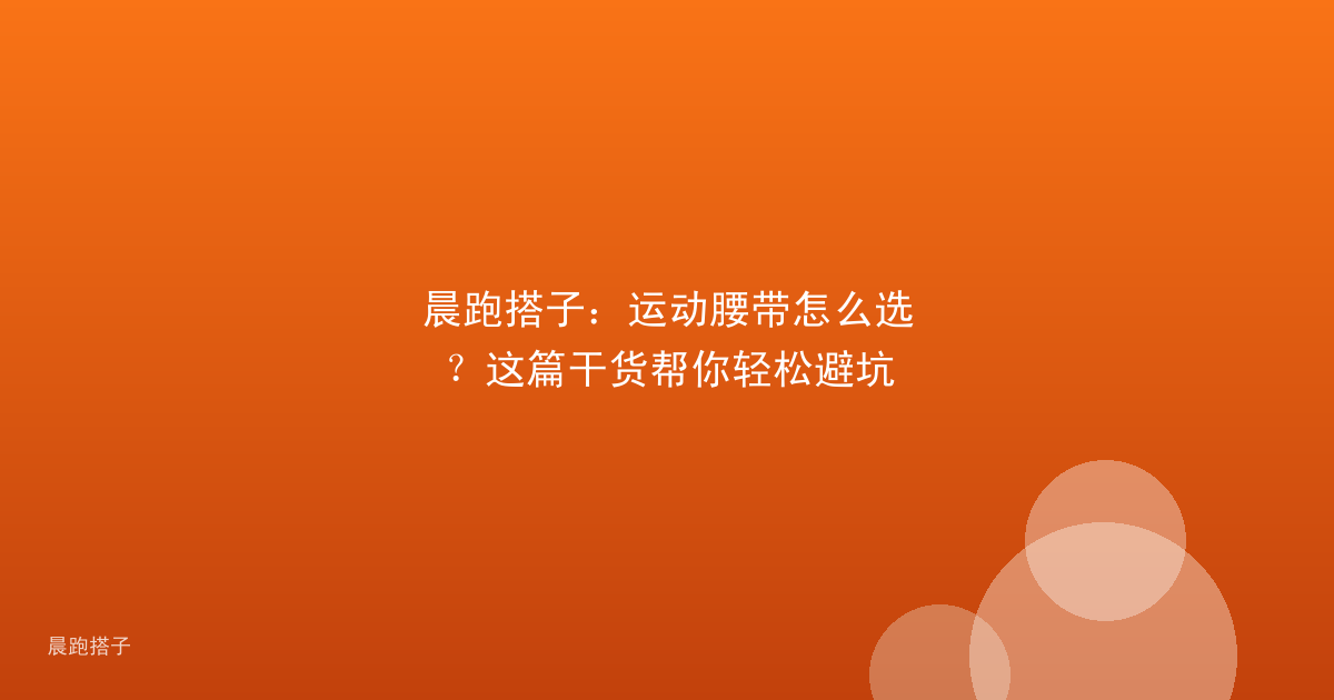 晨跑搭子：运动腰带怎么选？这篇干货帮你轻松避坑