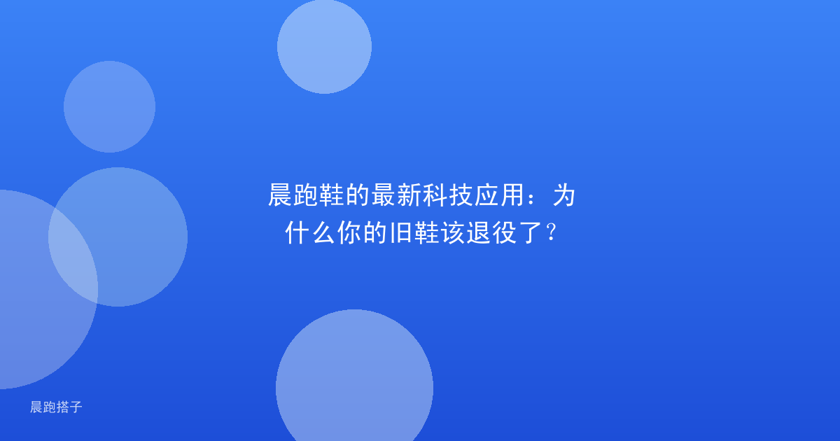 晨跑鞋的最新科技应用：为什么你的旧鞋该退役了？