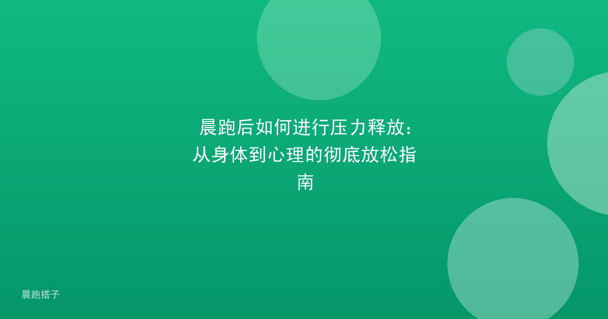 晨跑后如何进行压力释放：从身体到心理的彻底放松指南