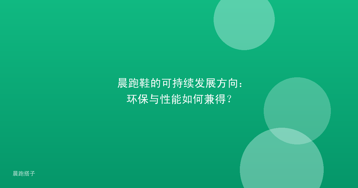 晨跑鞋的可持续发展方向：环保与性能如何兼得？