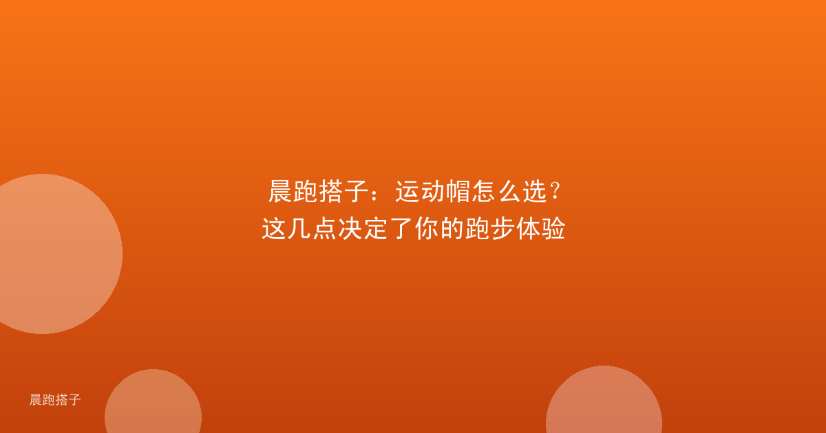 晨跑搭子:运动帽怎么选?这几点决定了你的跑步体验