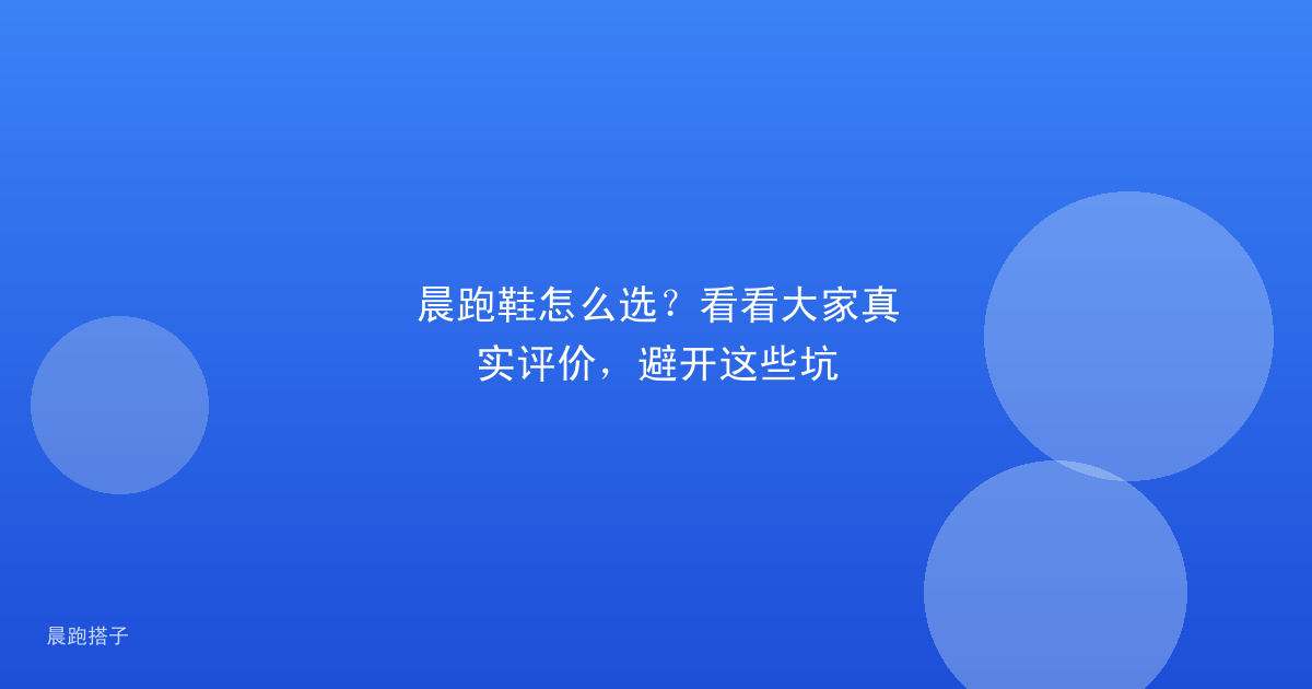 晨跑鞋怎么选？看看大家真实评价，避开这些坑