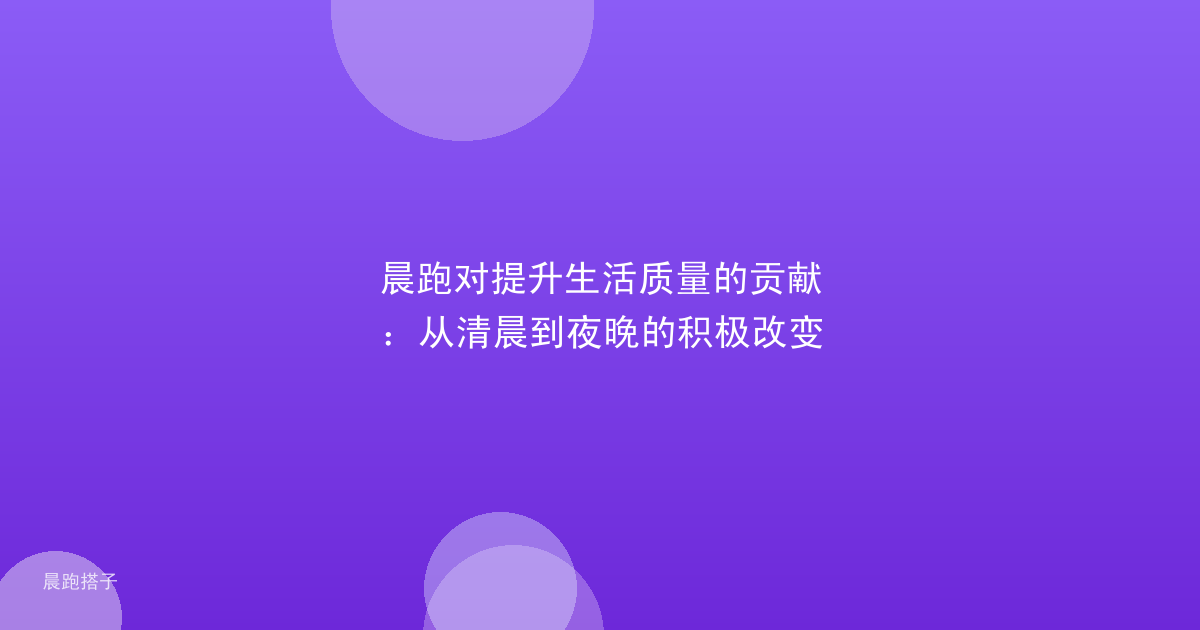 晨跑对提升生活质量的贡献:从清晨到夜晚的积极改变