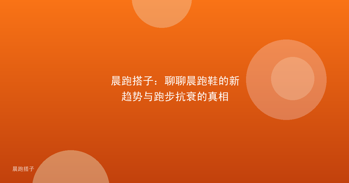 晨跑搭子：聊聊晨跑鞋的新趋势与跑步抗衰的真相