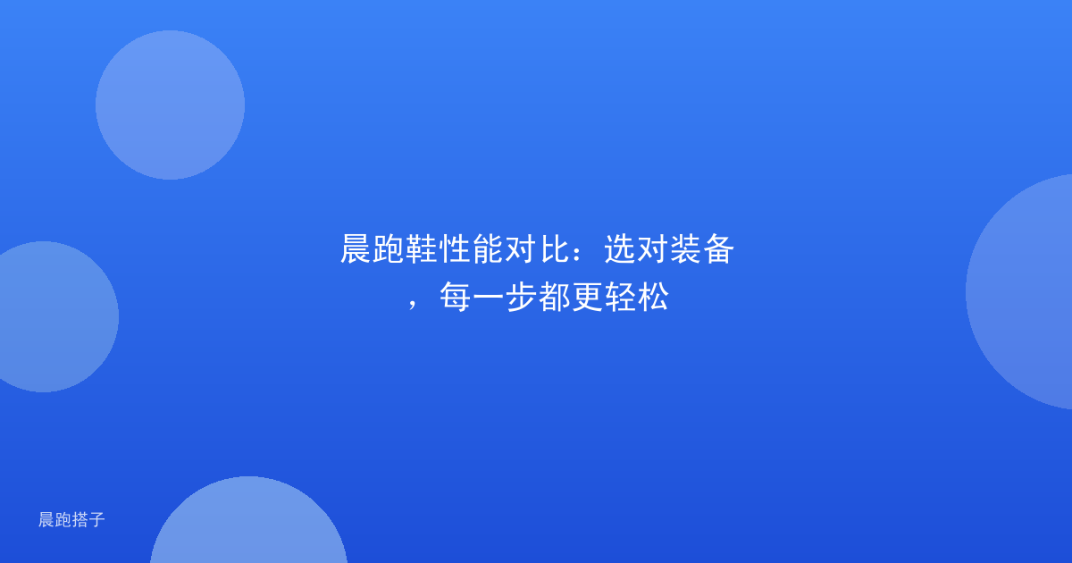 晨跑鞋性能对比：选对装备，每一步都更轻松