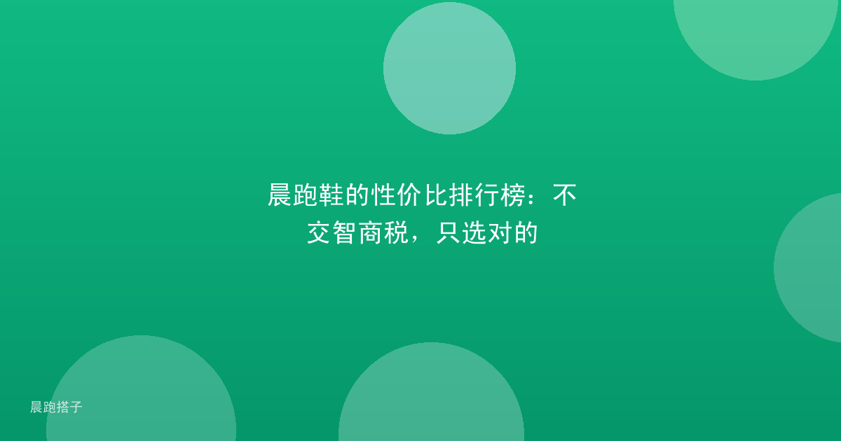 晨跑鞋的性价比排行榜:不交智商税,只选对的
