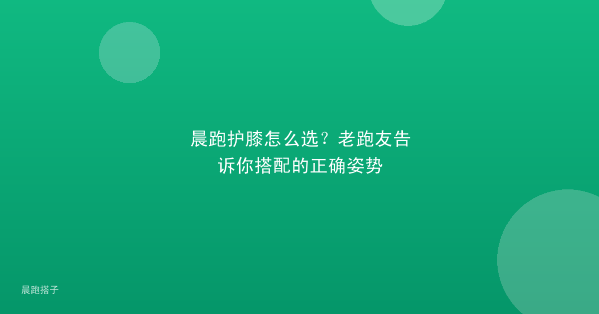 晨跑护膝怎么选?老跑友告诉你搭配的正确姿势