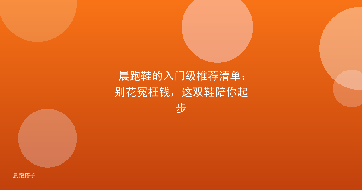 晨跑鞋的入门级推荐清单：别花冤枉钱，这双鞋陪你起步
