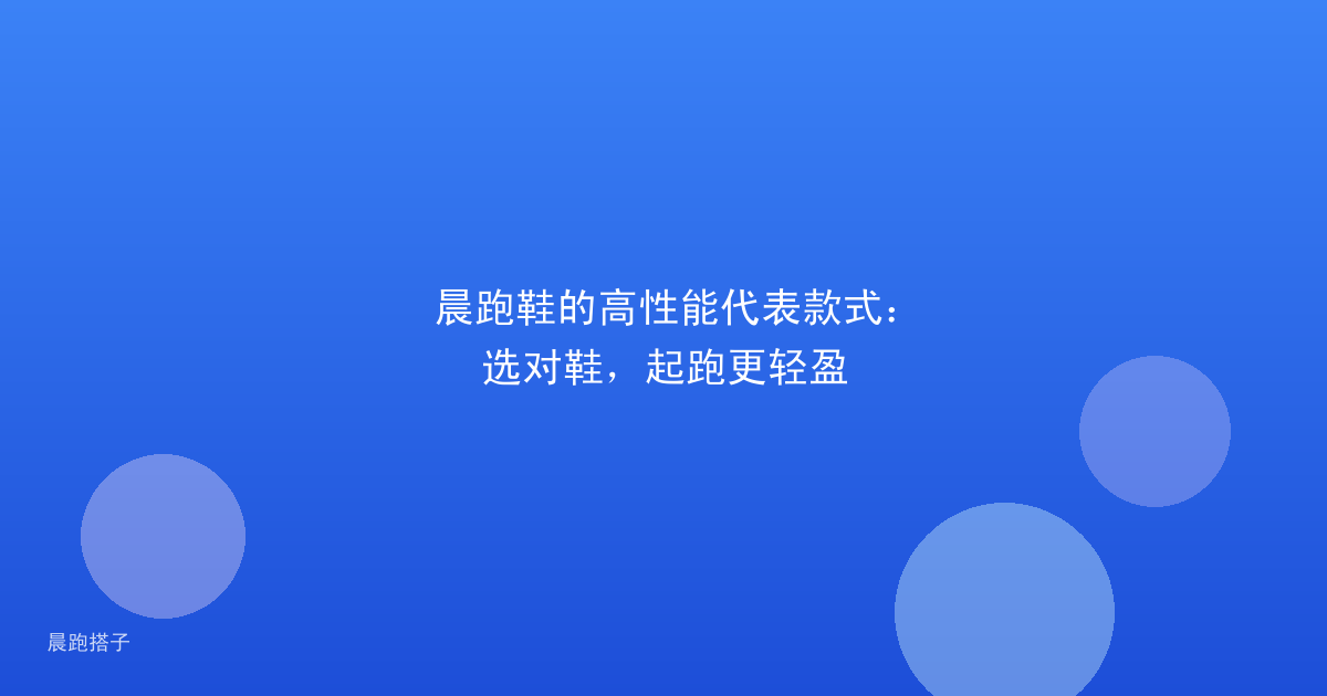 晨跑鞋的高性能代表款式：选对鞋，起跑更轻盈